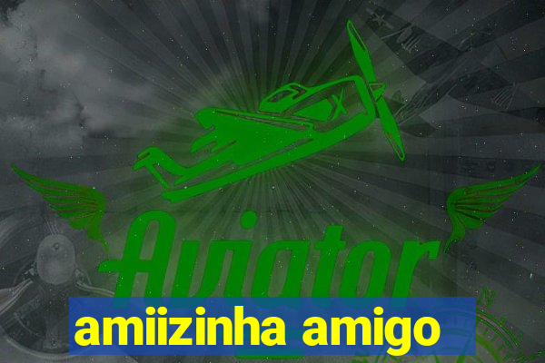 amiizinha amigo